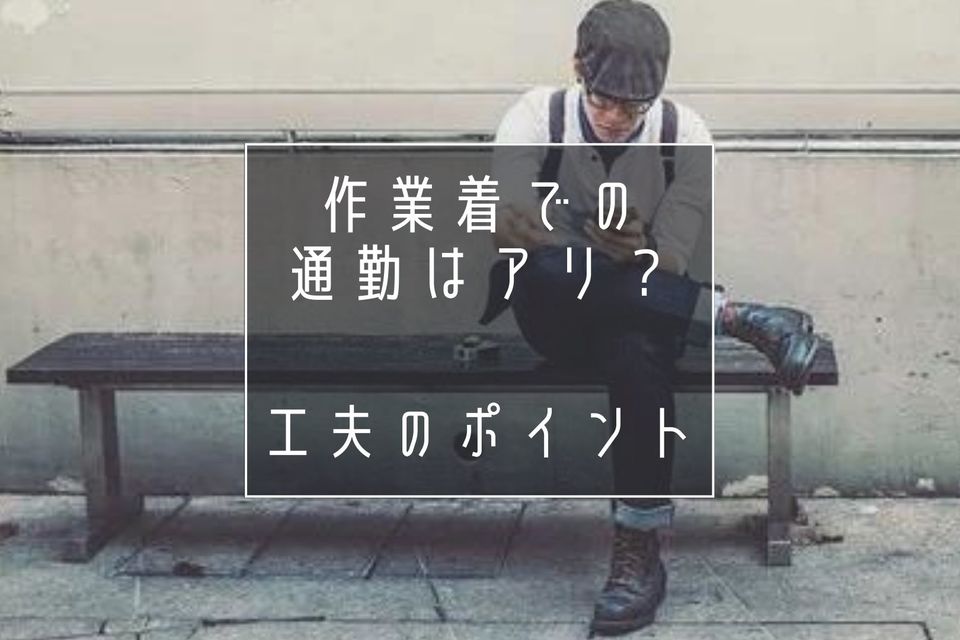 作業着での通勤はアリ？良くないと言われる3つの理由や服装の工夫ポイント