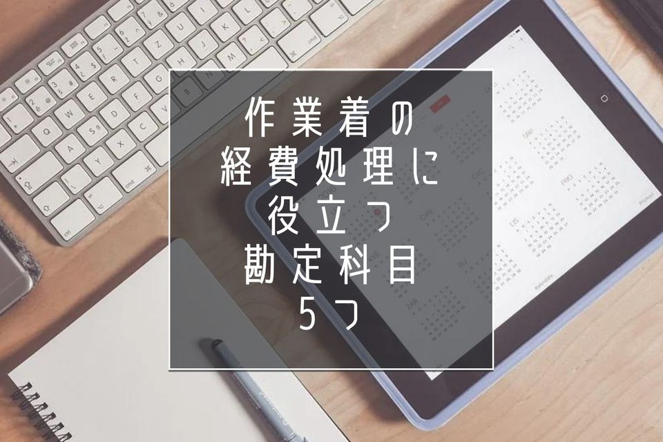 作業着の経費処理に役立つ勘定科目5つ｜処理をする時のポイントも紹介